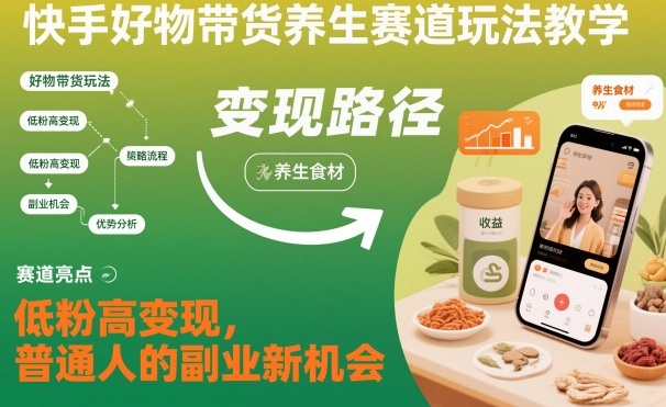 快手好物带货养生赛道玩法教学，低粉高变现，普通人的副业新机会-蓝海云网创