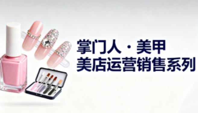 美甲店运营销售系列，助力美甲店老板及从业者提升运营、销售与管理能力-蓝海云网创