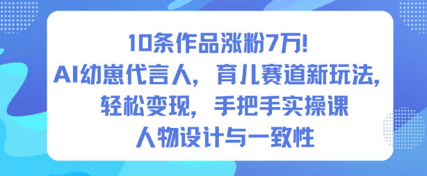 10条作品涨粉7W！AI幼崽代言人，育儿赛道新玩法，轻松变现，手把手实操课-蓝海云网创