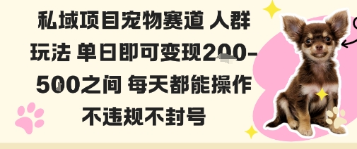 私域宠物项目赛道人群玩法单日即可变现2-5张之间每天都能操作不违规不封号-蓝海云网创