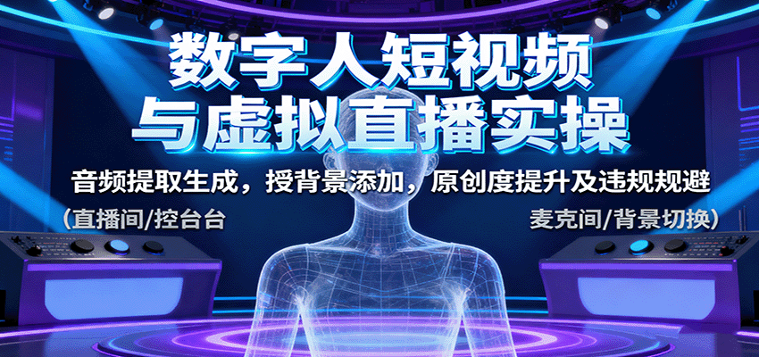 数字人短视频与虚拟直播实操，音频提取生成，背景添加，原创度提升及违规规避-蓝海云网创
