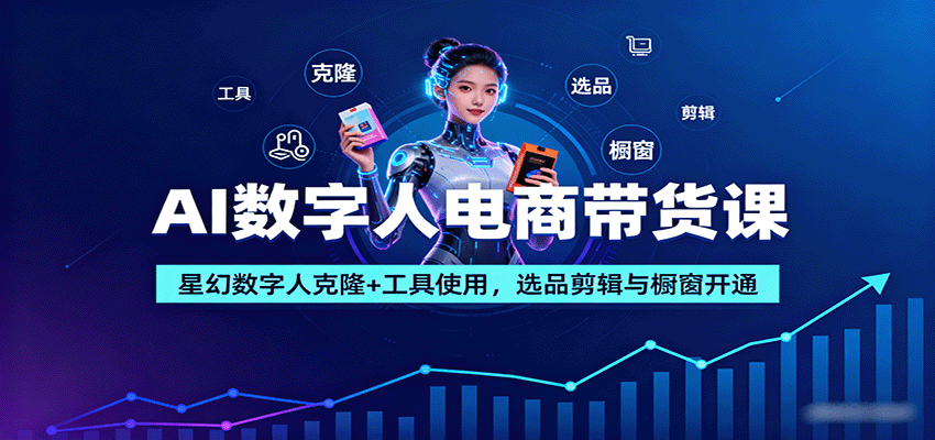 AI数字人电商带货课：星幻数字人克隆+工具使用，选品剪辑与橱窗开通-蓝海云网创