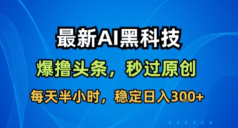 最新AI黑科技撸头条收益软件，无需指令，原创度直接拉满，每日稳定收益3张【揭秘】-蓝海云网创