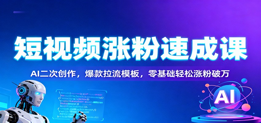 短视频涨粉速成课：AI二次创作，爆款拉流模板，零基础轻松涨粉破万-蓝海云网创