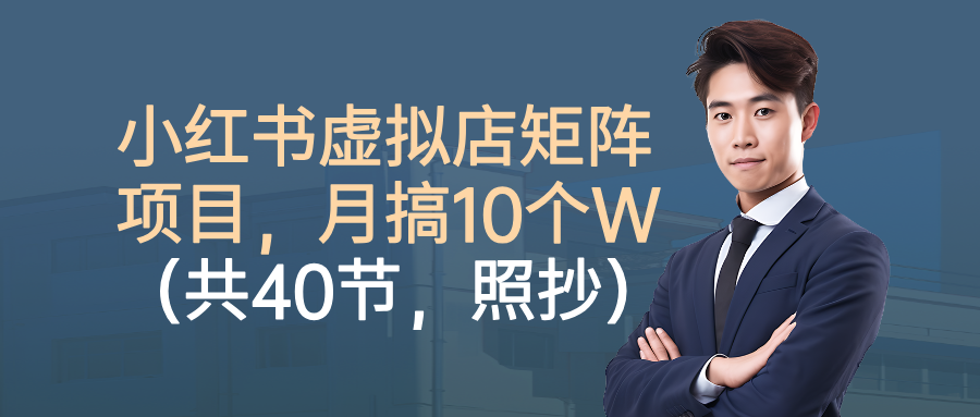 小红书虚拟店矩阵项目，月搞10W(共40节，照抄照做)-蓝海云网创