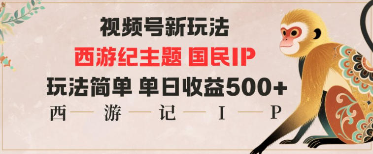 视频号分成新玩法，西游记主题国民IP，玩法简单，单日收益多张-蓝海云网创