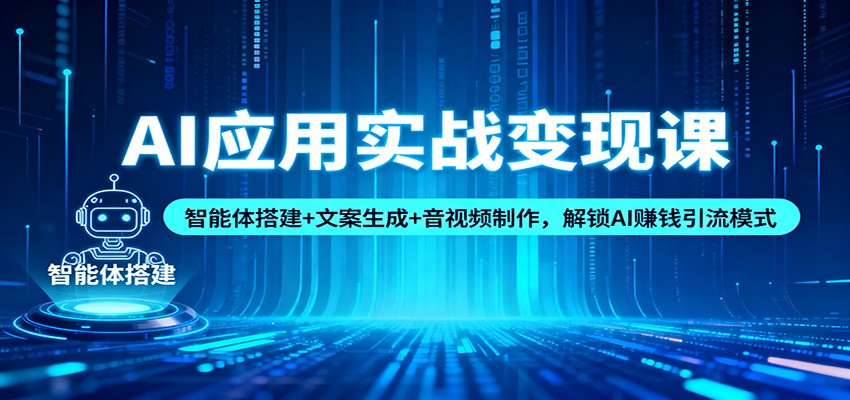 AI应用实战变现课：智能体搭建+文案生成+音视频制作，解锁AI赚钱引流模式-蓝海云网创
