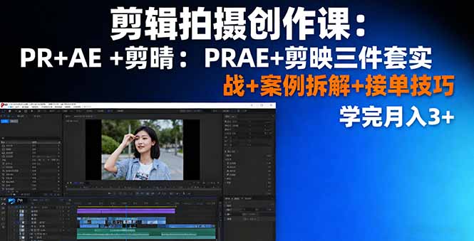 剪辑拍摄创作课：PR+AE+剪映三件套实战+案例拆解+接单技巧，学完月入3+-蓝海云网创