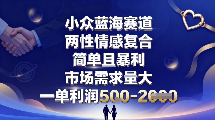 小众蓝海赛道,两性情感复合,简单且暴利,市场需求量大,一单利润5张,未来几年可持续深耕的项目-蓝海云网创