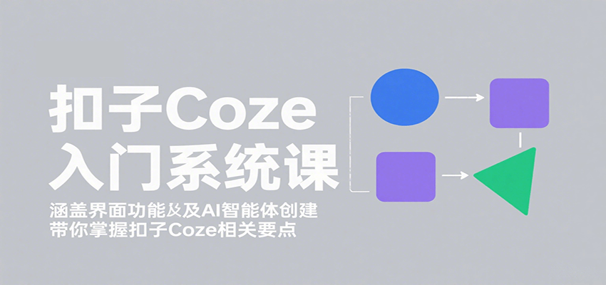 扣子Coze入门系统课：涵盖界面功能及AI智能体创建，带你掌握扣子Coze相关要点-蓝海云网创