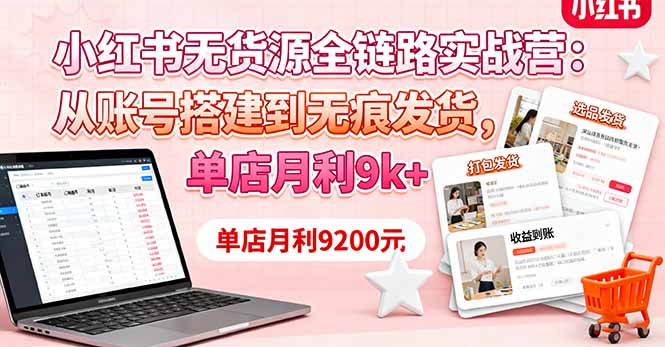 小红书无货源全链路实战营：从账号搭建到无痕发货，单店月利9k+-蓝海云网创