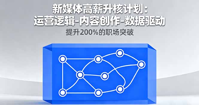 新媒体高薪升核计划：运营逻辑-内容创作-数据驱动，提升200%的职场突破-蓝海云网创