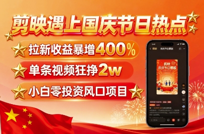 剪映遇上国庆热点，拉新收益暴增400%，单条视频狂挣2W+，无需剪辑基础，几分钟一条作品-蓝海云网创