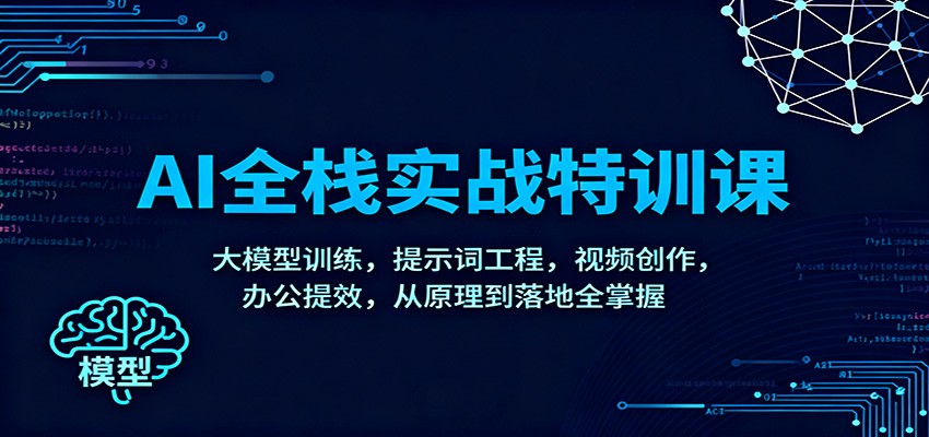 AI全栈实战特训课：大模型训练，提示词工程，视频创作，办公提效，从原理到落地全掌握-蓝海云网创
