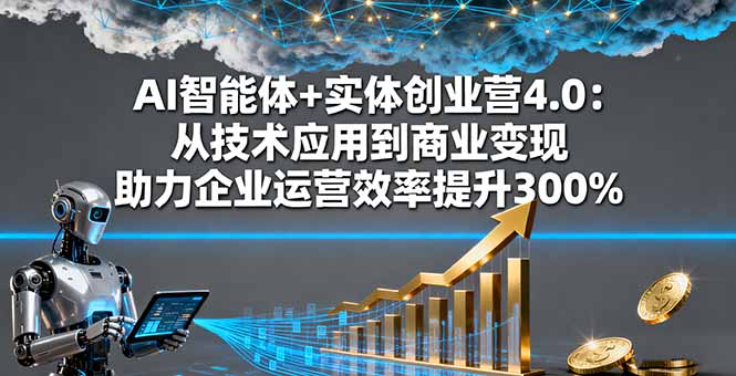 AI智能体+实体创业营4.0：从技术应用到商业变现 助力企业运营效率提升300%-蓝海云网创