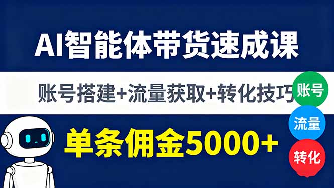AI智能体带货速成课，账号搭建+流量获取+转化技巧，单条佣金5000+-蓝海云网创