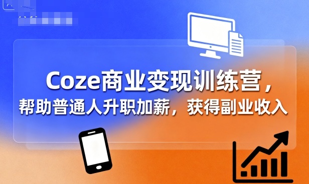 Coze商业变现训练营，帮助普通人升职加薪， 获得副业收入-蓝海云网创