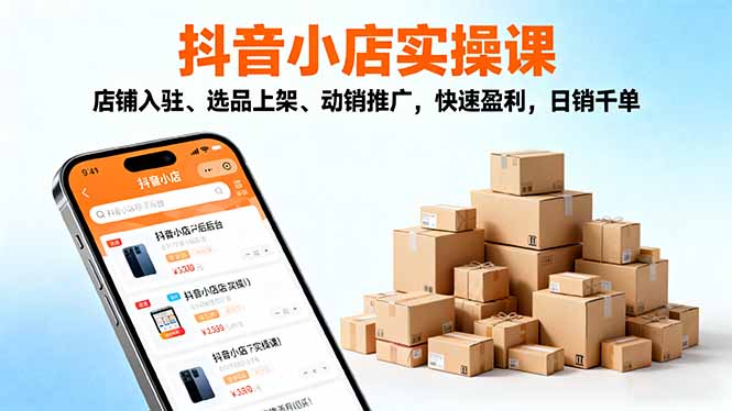 2025抖音小店实操课，店铺入驻、选品上架、动销推广，快速盈利，日销千单-蓝海云网创