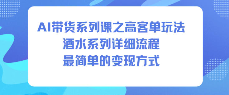 AI带货系列课之高客单玩法，酒水系列，详细流程，最简单的变现方式-蓝海云网创