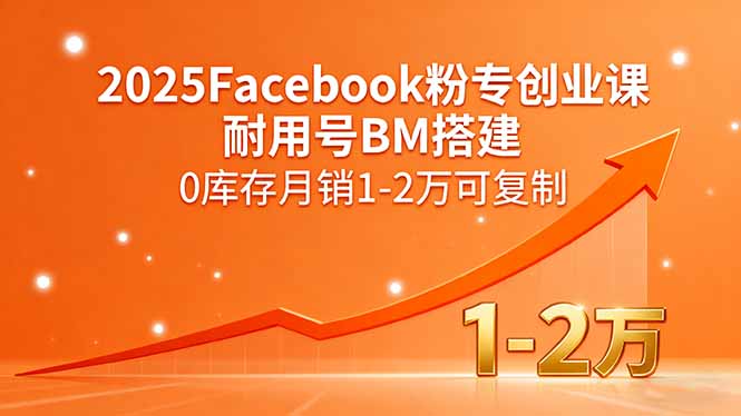2025Facebook粉专创业课,耐用号BM搭建,0库存月销1-2万可复制-蓝海云网创