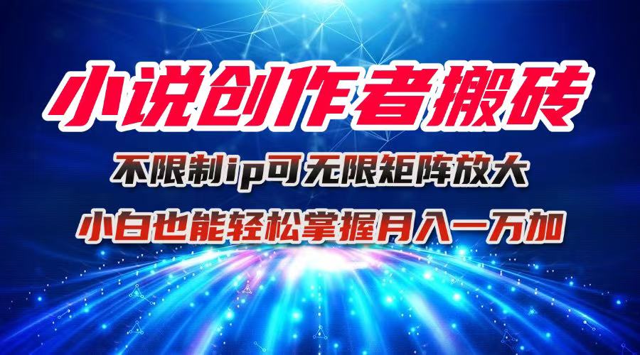 小说创作者搬砖玩法，不限制IP简单无脑 可矩阵无限放大小白也能实现轻…-蓝海云网创