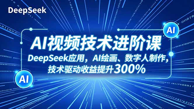 AI视频技术进阶课,DeepSeek应用、AI绘画、数字人制作,技术驱动收益提升300%-蓝海云网创