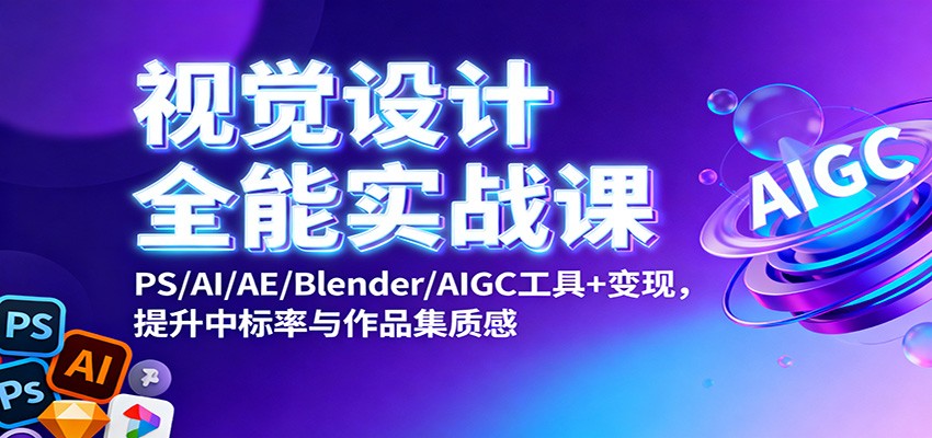 视觉设计全能实战课:PS/AI/AE/Blender/AIGC工具+变现,提升中标率与作品集质感-蓝海云网创