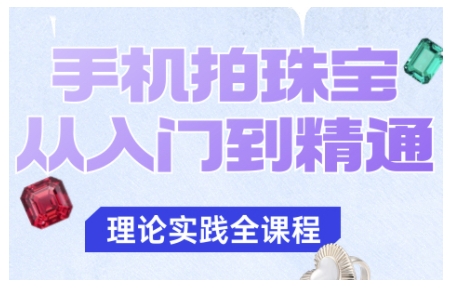 手机拍珠宝从入门到精通，告别拍不出珠宝质感的困扰-蓝海云网创