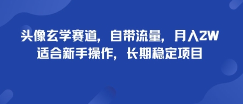 头像玄学赛道，自带流量，月入2W，适合新手操作，长期稳定项目-蓝海云网创