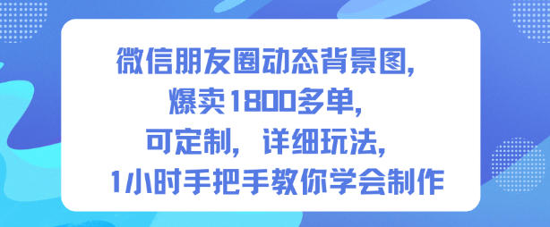 微信朋友圈动态背景图，爆卖1800多单，可定制，详细的玩法，1小时手把手教你学会制作【第一期】-蓝海云网创