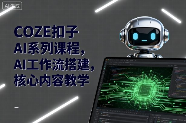 COZE扣子AI系列课程，AI工作流搭建，核心内容教学-蓝海云网创