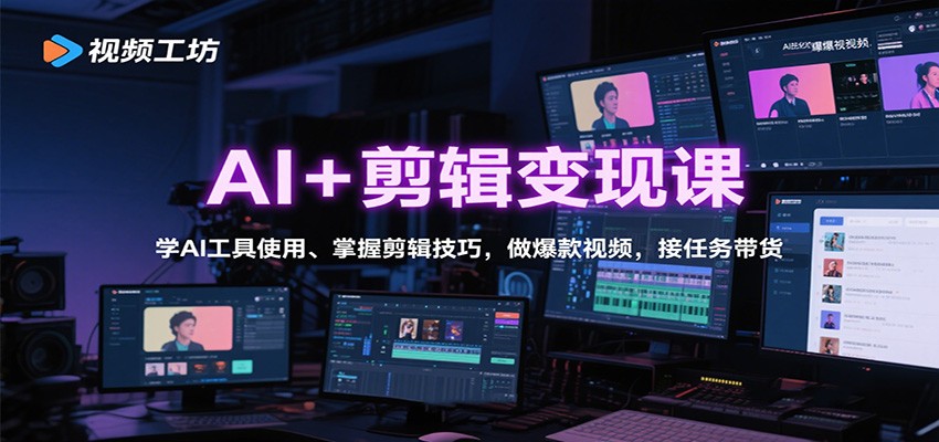AI+剪辑变现课：学AI工具使用、掌握剪辑技巧，做爆款视频，接任务带货-蓝海云网创