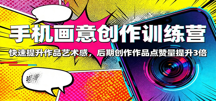 手机画意创作训练营：快速提升作品艺术感，后期创作作品点赞量提升3倍-蓝海云网创