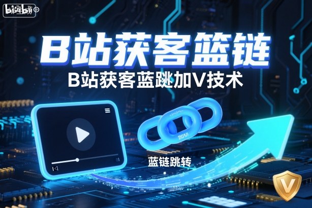 B站获客篮链跳转加V技术，B站获客蓝链跳转技术-蓝海云网创