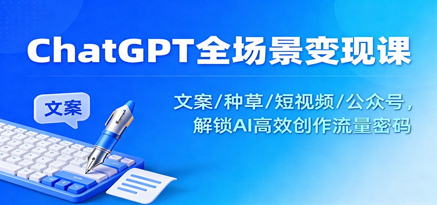 ChatGPT全场景变现课：文案/种草/短视频/公众号，解锁AI高效创作流量密码-蓝海云网创