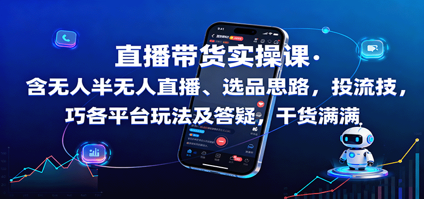 直播带货实操课：含无人半无人直播、选品思路，投流技巧，各平台玩法及答疑，干货满满-蓝海云网创