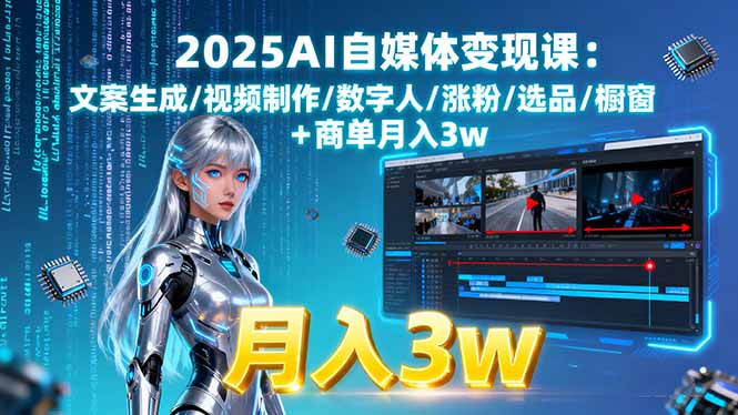 2025AI自媒体变现课:文案生成/视频制作/数字人/涨粉/选品/橱窗+商单月入3w-蓝海云网创