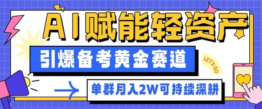 副业拆解：AI赋能轻资产，引爆备考黄金赛道！单群月入2W适合深耕-蓝海云网创