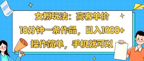 女粉玩法：高客单价，10分钟一条作品，日入1k+操作简单，手机就可以-蓝海云网创