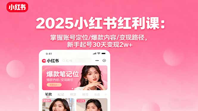 2025小红书红利课：掌握账号定位/爆款内容/变现路径，新手起号30天变现2w+-蓝海云网创
